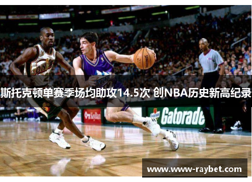斯托克顿单赛季场均助攻14.5次 创NBA历史新高纪录