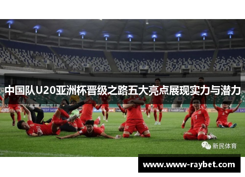 中国队U20亚洲杯晋级之路五大亮点展现实力与潜力