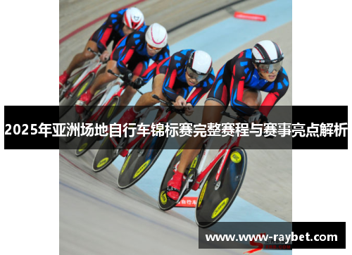 2025年亚洲场地自行车锦标赛完整赛程与赛事亮点解析