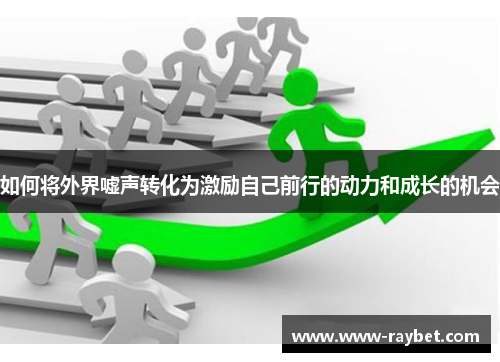 如何将外界嘘声转化为激励自己前行的动力和成长的机会
