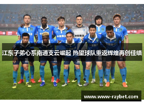 江东子弟心系南通支云崛起 热望球队重返辉煌再创佳绩