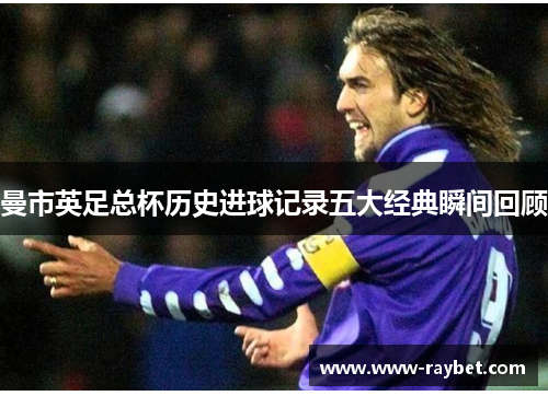 曼市英足总杯历史进球记录五大经典瞬间回顾
