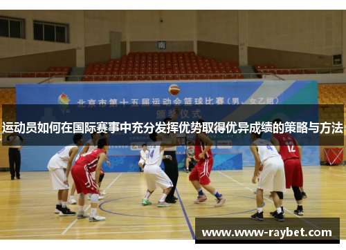 运动员如何在国际赛事中充分发挥优势取得优异成绩的策略与方法