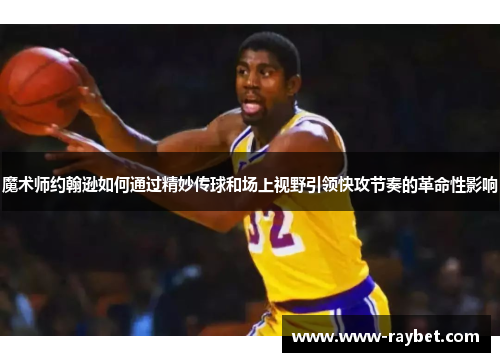 魔术师约翰逊如何通过精妙传球和场上视野引领快攻节奏的革命性影响