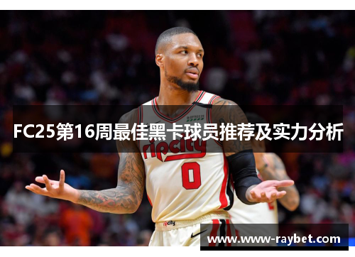 FC25第16周最佳黑卡球员推荐及实力分析