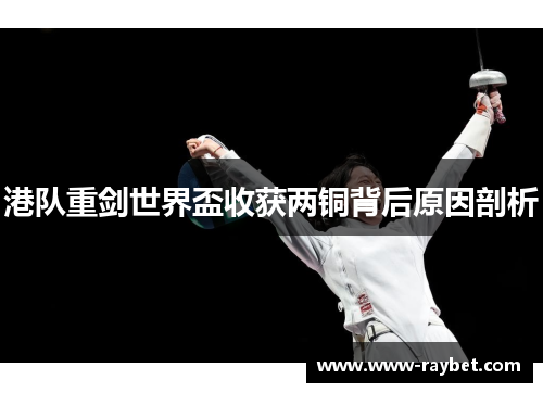 港队重剑世界盃收获两铜背后原因剖析