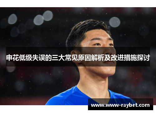 申花低级失误的三大常见原因解析及改进措施探讨