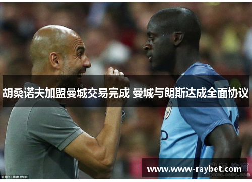 胡桑诺夫加盟曼城交易完成 曼城与朗斯达成全面协议