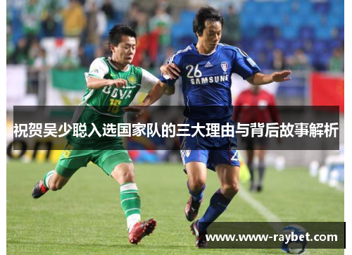 祝贺吴少聪入选国家队的三大理由与背后故事解析