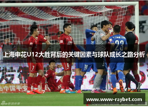 上海申花U12大胜背后的关键因素与球队成长之路分析