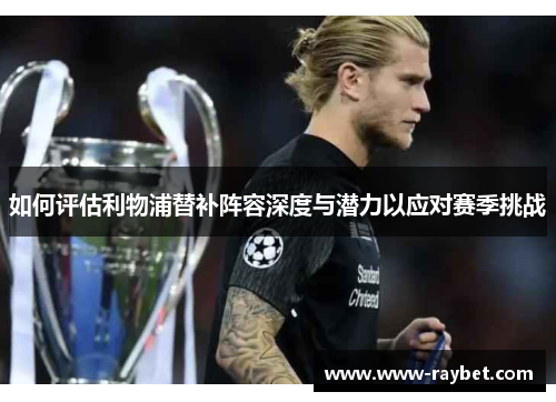 如何评估利物浦替补阵容深度与潜力以应对赛季挑战