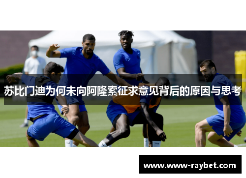 苏比门迪为何未向阿隆索征求意见背后的原因与思考