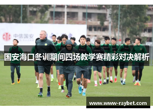 国安海口冬训期间四场教学赛精彩对决解析