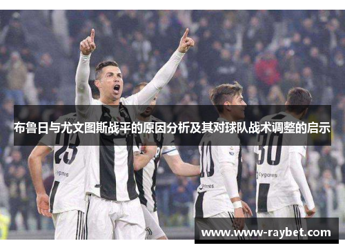 布鲁日与尤文图斯战平的原因分析及其对球队战术调整的启示