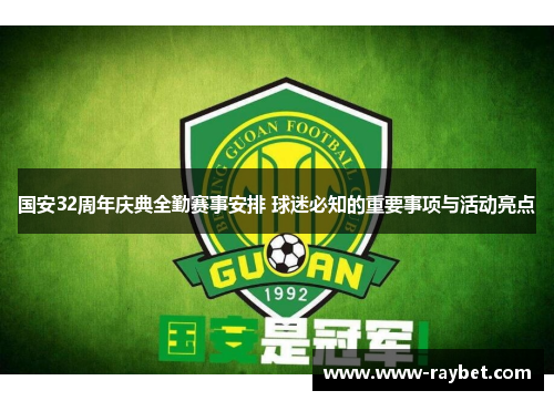 国安32周年庆典全勤赛事安排 球迷必知的重要事项与活动亮点