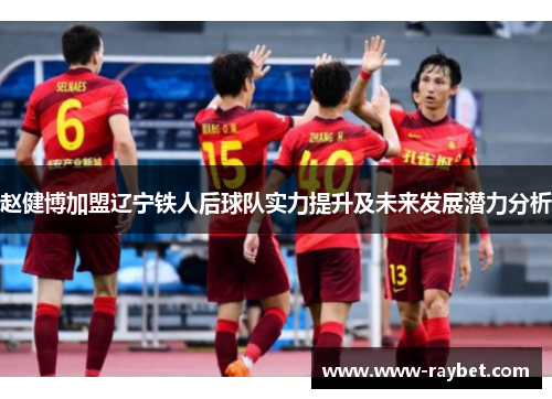 赵健博加盟辽宁铁人后球队实力提升及未来发展潜力分析