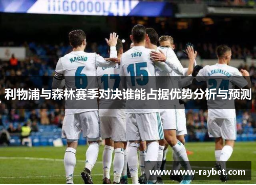 利物浦与森林赛季对决谁能占据优势分析与预测