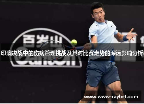印澳决战中的伤病管理挑战及其对比赛走势的深远影响分析
