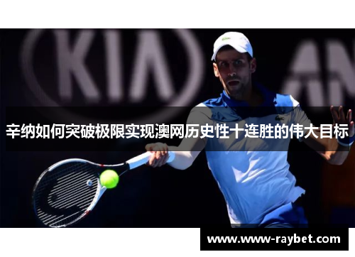 辛纳如何突破极限实现澳网历史性十连胜的伟大目标