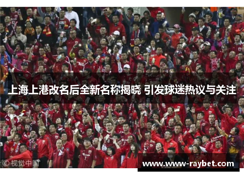 上海上港改名后全新名称揭晓 引发球迷热议与关注