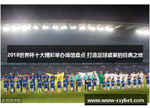 2018世界杯十大精彩举办场馆盘点 打造足球盛宴的经典之地