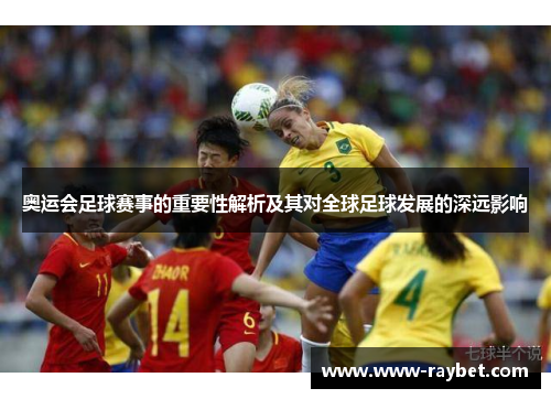奥运会足球赛事的重要性解析及其对全球足球发展的深远影响