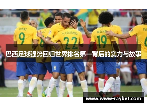 巴西足球强势回归世界排名第一背后的实力与故事