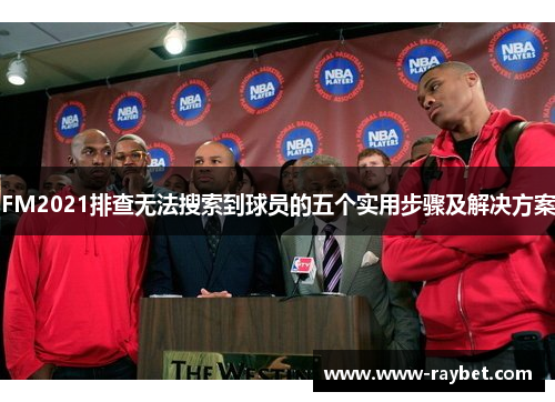FM2021排查无法搜索到球员的五个实用步骤及解决方案