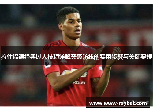 拉什福德经典过人技巧详解突破防线的实用步骤与关键要领